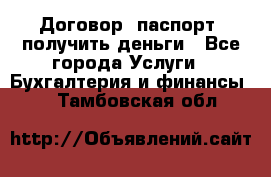 Договор, паспорт, получить деньги - Все города Услуги » Бухгалтерия и финансы   . Тамбовская обл.